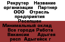 Рекрутер › Название организации ­ Партнер, ООО › Отрасль предприятия ­ Ресепшен › Минимальный оклад ­ 1 - Все города Работа » Вакансии   . Адыгея респ.,Адыгейск г.